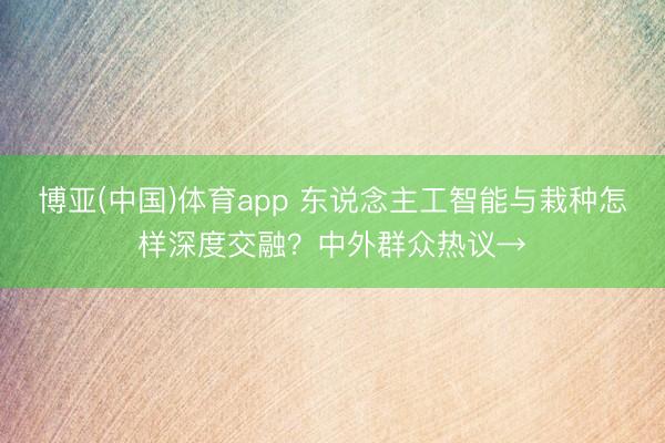 博亚(中国)体育app 东说念主工智能与栽种怎样深度交融？中外群众热议→