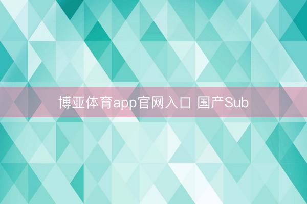 博亚体育app官网入口 国产Sub