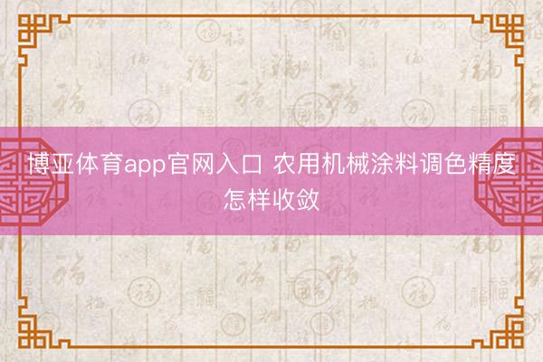 博亚体育app官网入口 农用机械涂料调色精度怎样收敛