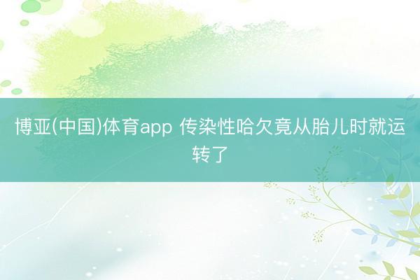 博亚(中国)体育app 传染性哈欠竟从胎儿时就运转了
