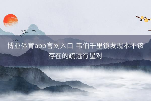 博亚体育app官网入口 韦伯千里镜发现本不该存在的疏远行星对