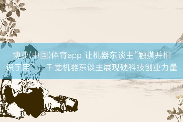 博亚(中国)体育app 让机器东谈主“触摸并相识宇宙” ，千觉机器东谈主展现硬科技创业力量