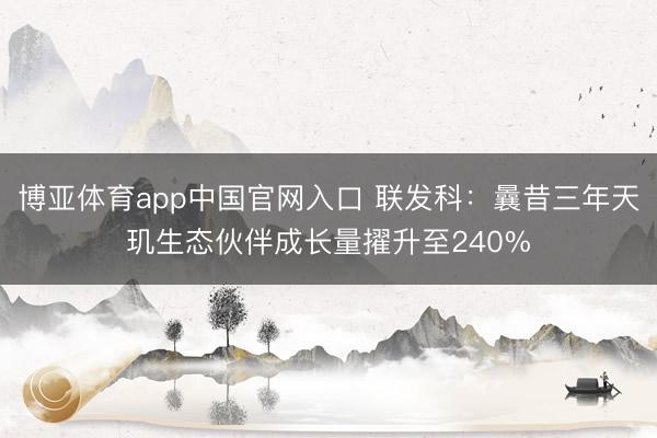 博亚体育app中国官网入口 联发科：曩昔三年天玑生态伙伴成长量擢升至240%