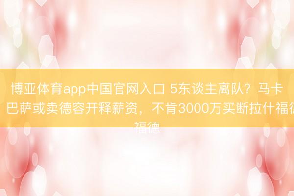 博亚体育app中国官网入口 5东谈主离队？马卡：巴萨或卖德容开释薪资，不肯3000万买断拉什福德