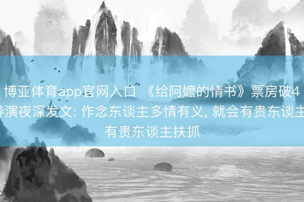 博亚体育app官网入口 《给阿嬷的情书》票房破4亿， 导演夜深发文: 作念东谈主多情有义， 就会有贵东谈主扶抓
