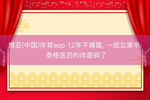 博亚(中国)体育app 12年不裸露, 一纸立案书: 泰格医药的体面碎了