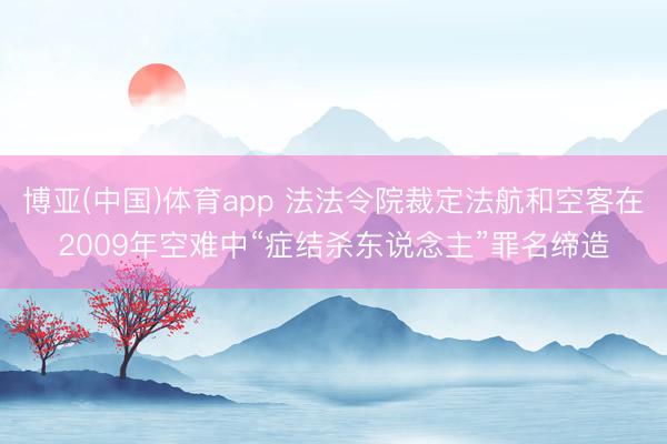博亚(中国)体育app 法法令院裁定法航和空客在2009年空难中“症结杀东说念主”罪名缔造