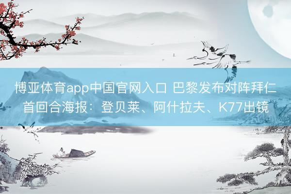 博亚体育app中国官网入口 巴黎发布对阵拜仁首回合海报：登贝莱、阿什拉夫、K77出镜