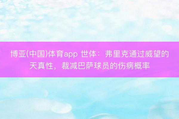 博亚(中国)体育app 世体：弗里克通过威望的天真性，裁减巴萨球员的伤病概率