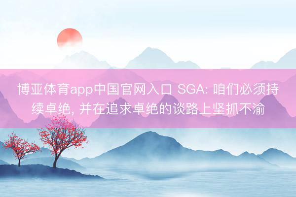 博亚体育app中国官网入口 SGA: 咱们必须持续卓绝， 并在追求卓绝的谈路上坚抓不渝