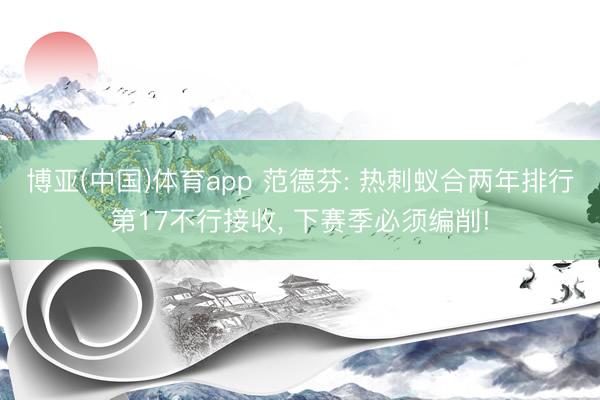 博亚(中国)体育app 范德芬: 热刺蚁合两年排行第17不行接收， 下赛季必须编削!