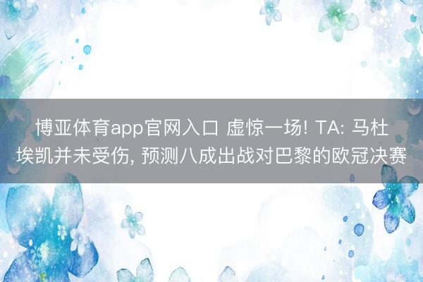 博亚体育app官网入口 虚惊一场! TA: 马杜埃凯并未受伤， 预测八成出战对巴黎的欧冠决赛