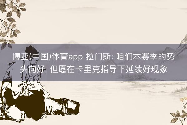 博亚(中国)体育app 拉门斯: 咱们本赛季的势头向好， 但愿在卡里克指导下延续好现象