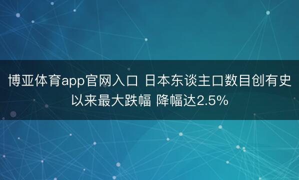博亚体育app官网入口 日本东谈主口数目创有史以来最大跌幅 降幅达2.5%
