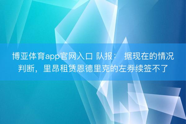 博亚体育app官网入口 队报： 据现在的情况判断，里昂租赁恩德里克的左券续签不了