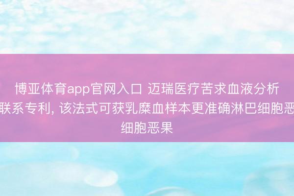 博亚体育app官网入口 迈瑞医疗苦求血液分析仪联系专利， 该法式可获乳糜血样本更准确淋巴细胞恶果