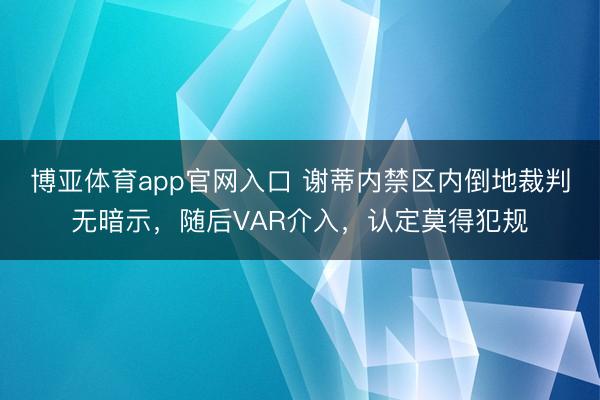 博亚体育app官网入口 谢蒂内禁区内倒地裁判无暗示，随后VAR介入，认定莫得犯规