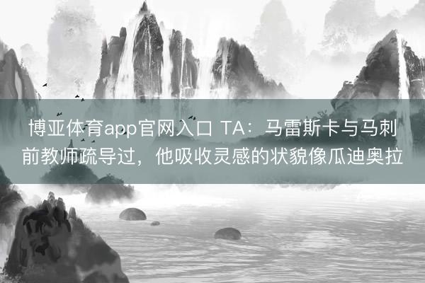 博亚体育app官网入口 TA：马雷斯卡与马刺前教师疏导过，他吸收灵感的状貌像瓜迪奥拉