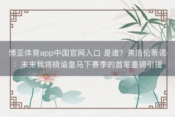 博亚体育app中国官网入口 是谁?弗洛伦蒂诺:未来我将晓谕皇马下赛季的首笔重磅引援
