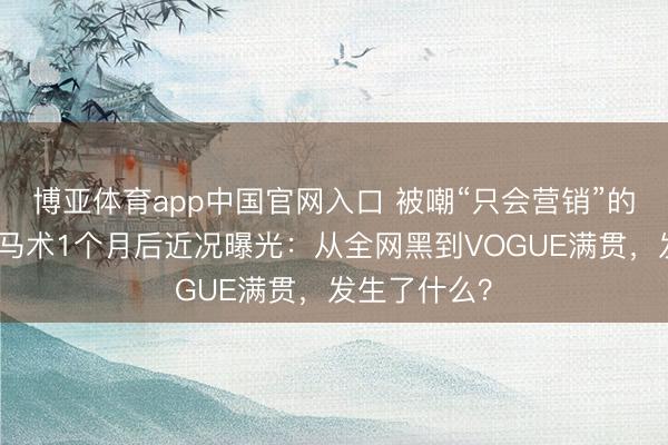 博亚体育app中国官网入口 被嘲“只会营销”的杨幂，苦练马术1个月后近况曝光：从全网黑到VOGUE满贯，发生了什么？