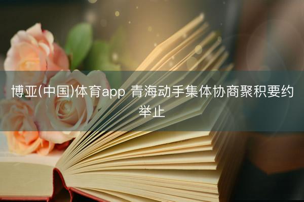 博亚(中国)体育app 青海动手集体协商聚积要约举止