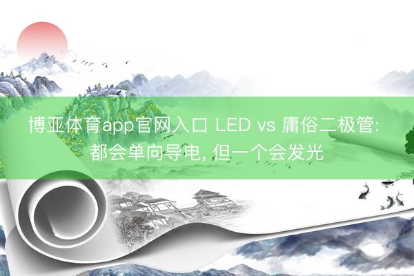 博亚体育app官网入口 LED vs 庸俗二极管: 都会单向导电， 但一个会发光